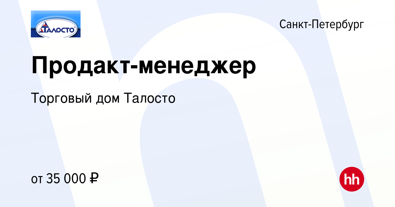 Вакансия Продакт-менеджер в Санкт-Петербурге, работа в компании Торговый дом  Талосто (вакансия в архиве c 8 марта 2023)