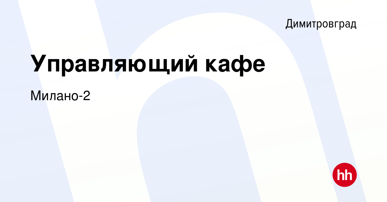 Вакансия Управляющий кафе в Димитровграде, работа в компании Милано-2  (вакансия в архиве c 12 февраля 2023)