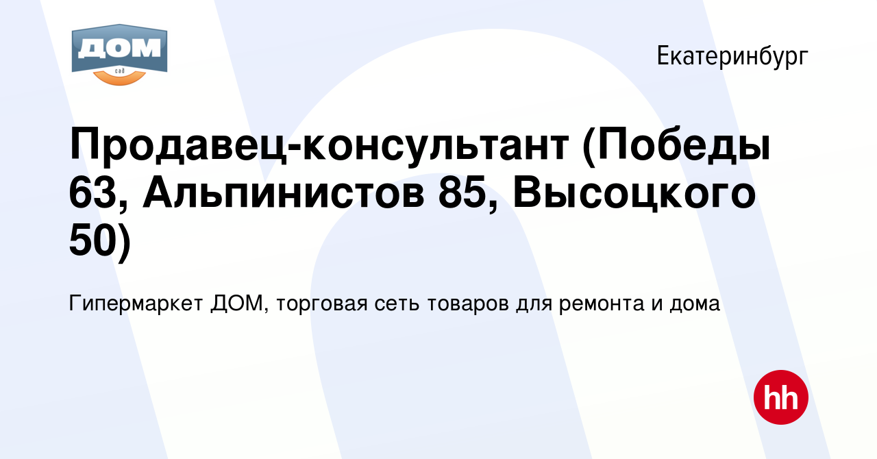 Вакансия Продавец-консультант (Победы 63, Альпинистов 85, Высоцкого 50) в  Екатеринбурге, работа в компании Гипермаркет ДОМ, торговая сеть товаров для  ремонта и дома (вакансия в архиве c 12 февраля 2023)