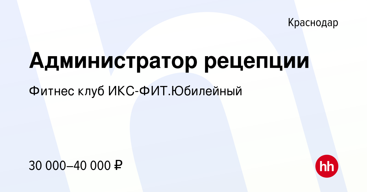 Вакансия Администратор рецепции в Краснодаре, работа в компании Фитнес клуб  ИКС-ФИТ.Юбилейный (вакансия в архиве c 12 февраля 2023)