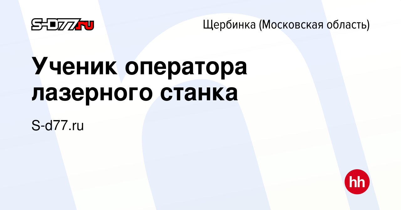 Вакансия Ученик оператора лазерного станка в Щербинке, работа в компании  S-d77.ru (вакансия в архиве c 12 февраля 2023)