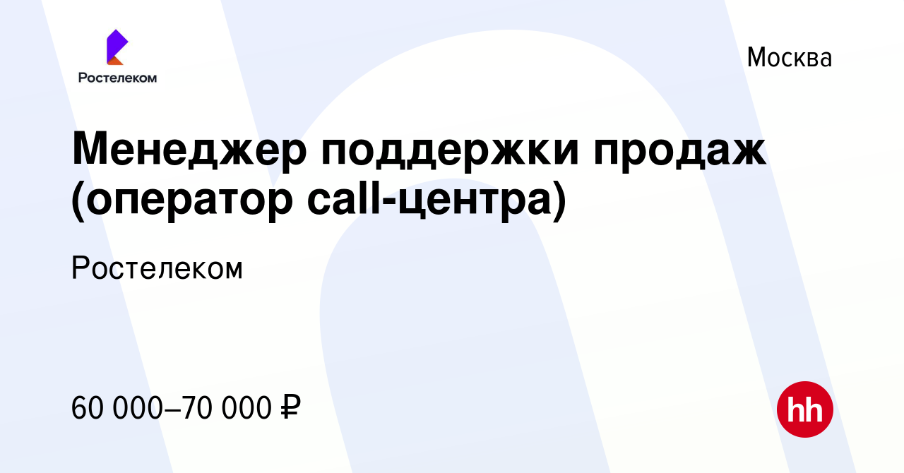 Вакансия Менеджер поддержки продаж (оператор call-центра) в Москве, работа  в компании Ростелеком (вакансия в архиве c 20 ноября 2023)