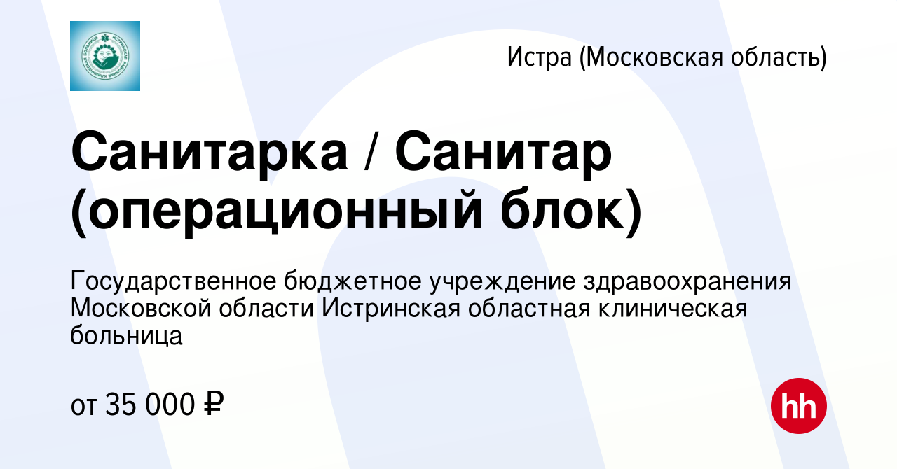 Вакансия Санитарка / Санитар (операционный блок) в Истре, работа в компании  Государственное бюджетное учреждение здравоохранения Московской области  Истринская областная клиническая больница (вакансия в архиве c 11 мая 2023)