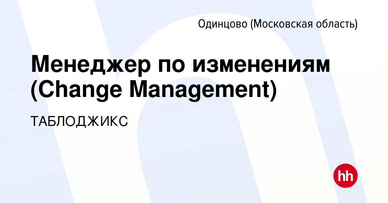 Вакансия Менеджер по изменениям (Change Management) в Одинцово, работа в  компании ТАБЛОДЖИКС (вакансия в архиве c 16 января 2023)