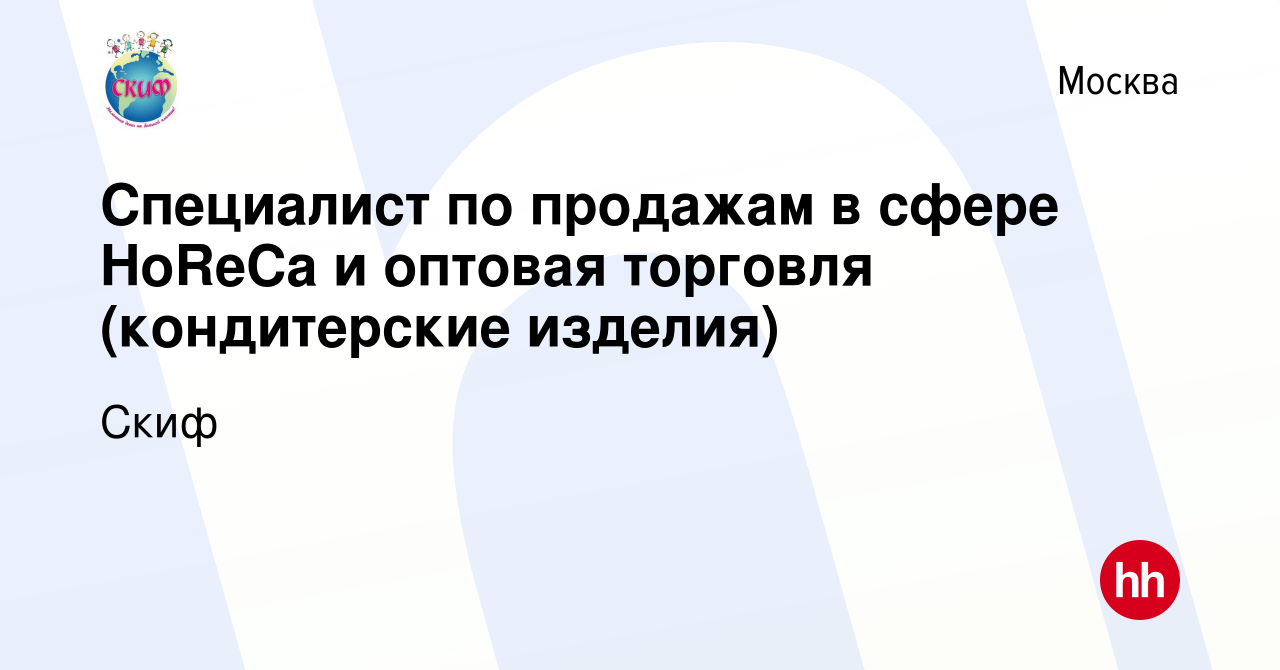 Вакансия Специалист по продажам в сфере HoReCa и оптовая торговля ( кондитерские изделия) в Москве, работа в компании Скиф (вакансия в архиве c  12 февраля 2023)