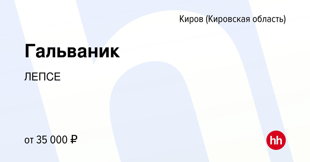 Вакансия Гальваник в Кирове (Кировская область), работа в компании ЛЕПСЕ  (вакансия в архиве c 12 февраля 2023)