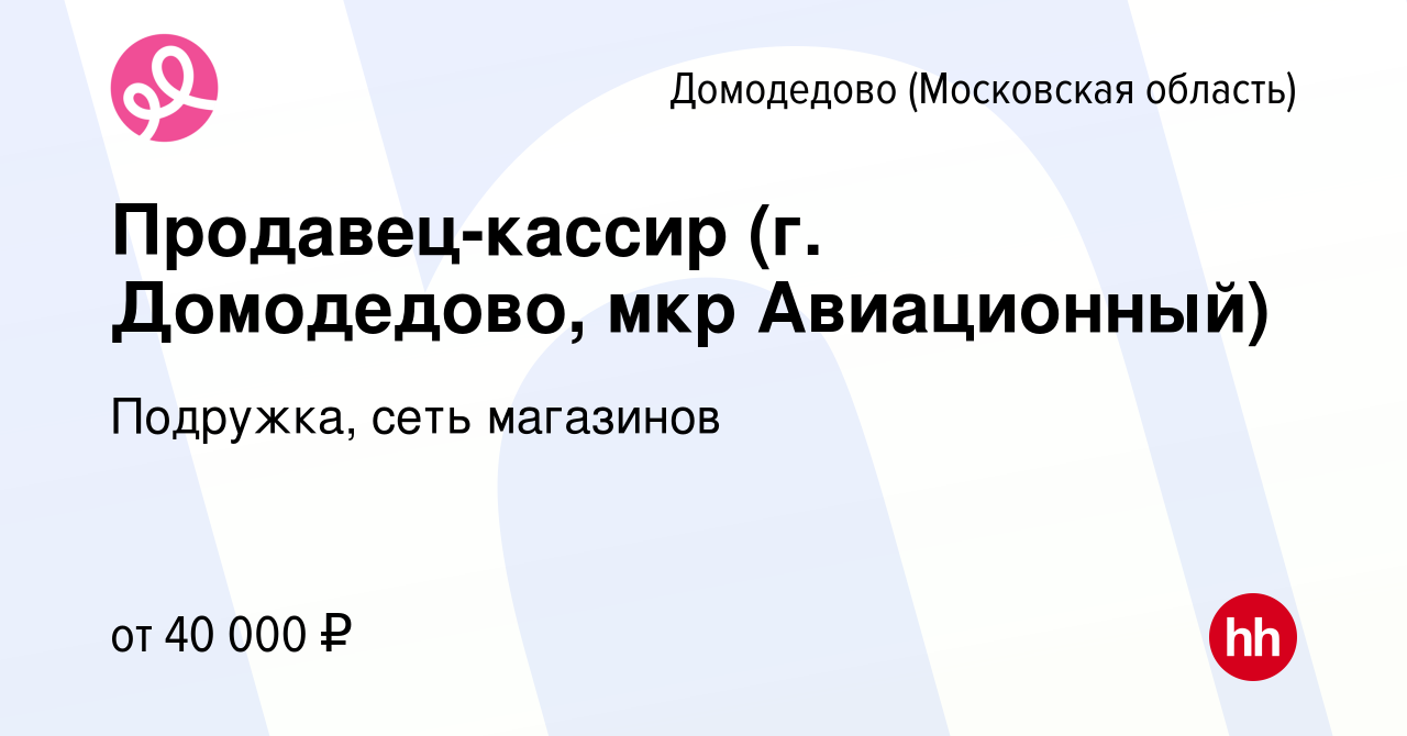 Вакансия Продавец-кассир (г. Домодедово, мкр Авиационный) в Домодедово,  работа в компании Подружка, сеть магазинов (вакансия в архиве c 10 февраля  2023)