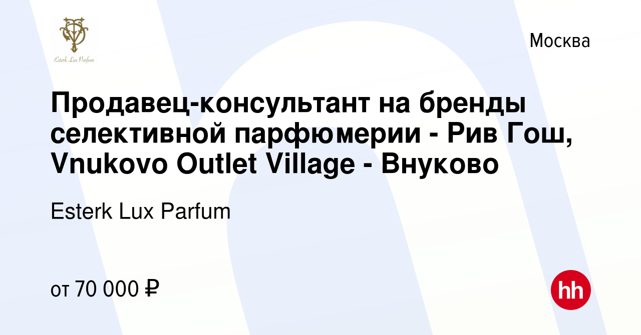 Вакансия Продавец-консультант на бренды селективной парфюмерии - Рив Гош,  Vnukovo Outlet Village - Внуково в Москве, работа в компании Esterk Lux  Parfum (вакансия в архиве c 12 февраля 2023)