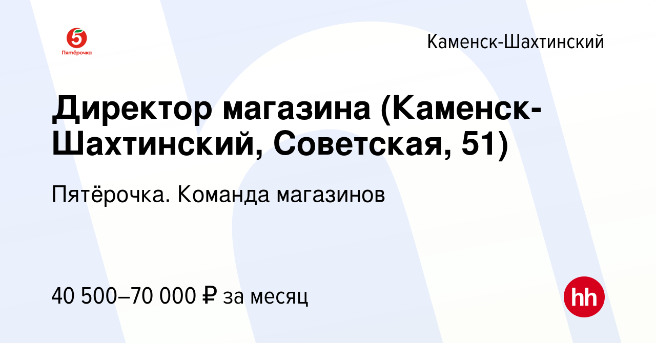 Вакансия Директор магазина (Каменск-Шахтинский, Советская, 51) в Каменск-Шахтинском,  работа в компании Пятёрочка. Команда магазинов (вакансия в архиве c 12  февраля 2023)