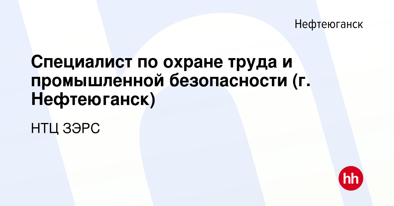 Вакансия Специалист по охране труда и промышленной безопасности (г.  Нефтеюганск) в Нефтеюганске, работа в компании НТЦ ЗЭРС (вакансия в архиве  c 13 февраля 2023)