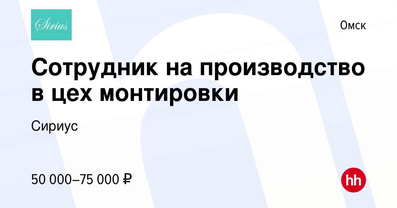 Вакансия Сотрудник на производство в цех монтировки в Омске, работа в  компании Сириус (вакансия в архиве c 1 июня 2023)