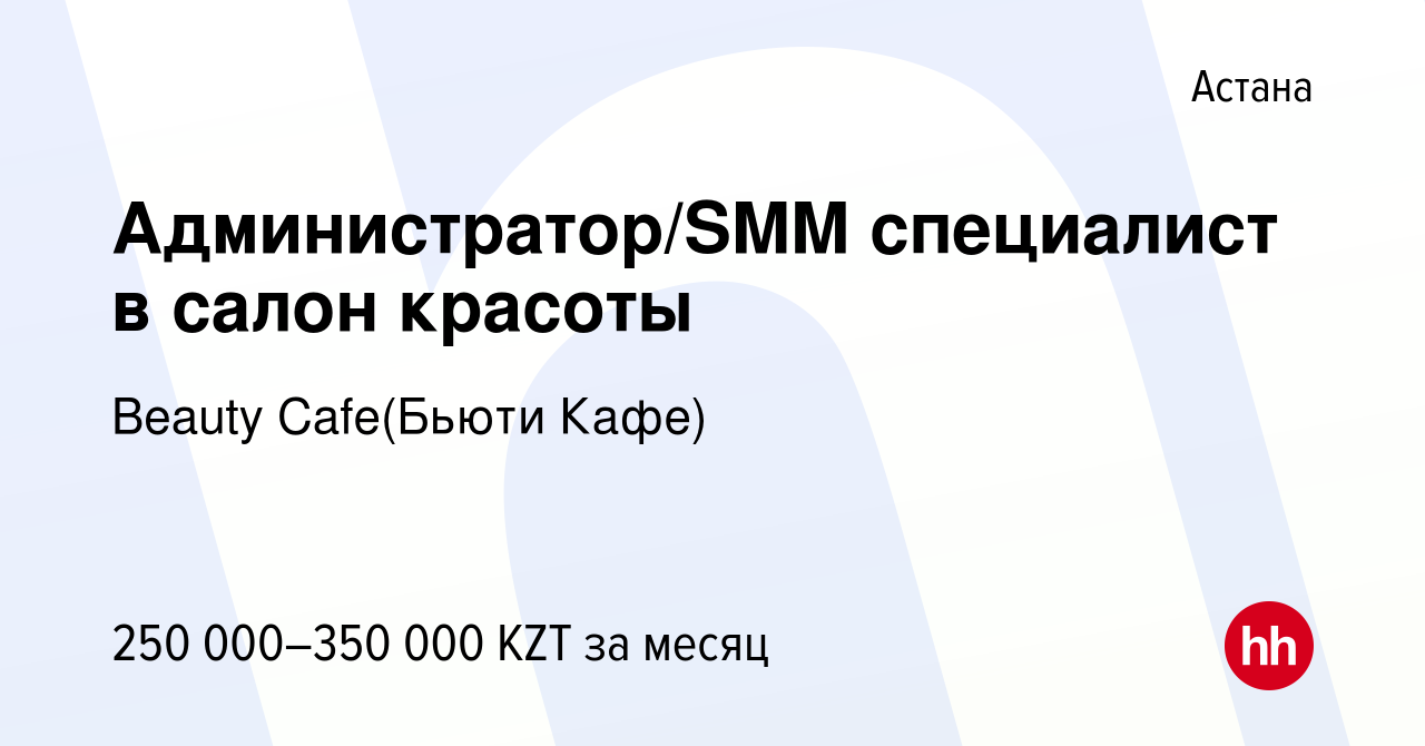 Вакансия Администратор/SMM специалист в салон красоты в Астане, работа в  компании Beauty Cafe(Бьюти Кафе) (вакансия в архиве c 13 февраля 2023)