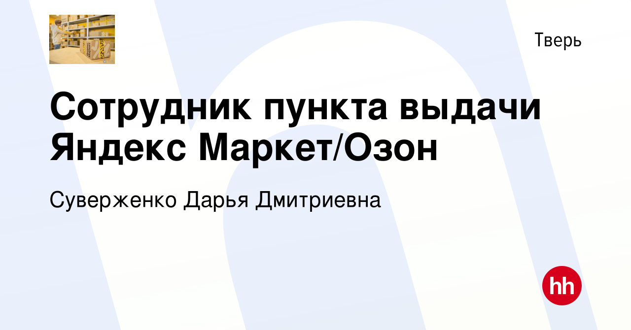 Вакансия Сотрудник пункта выдачи Яндекс Маркет/Озон в Твери, работа в  компании Суверженко Дарья Дмитриевна (вакансия в архиве c 14 февраля 2023)