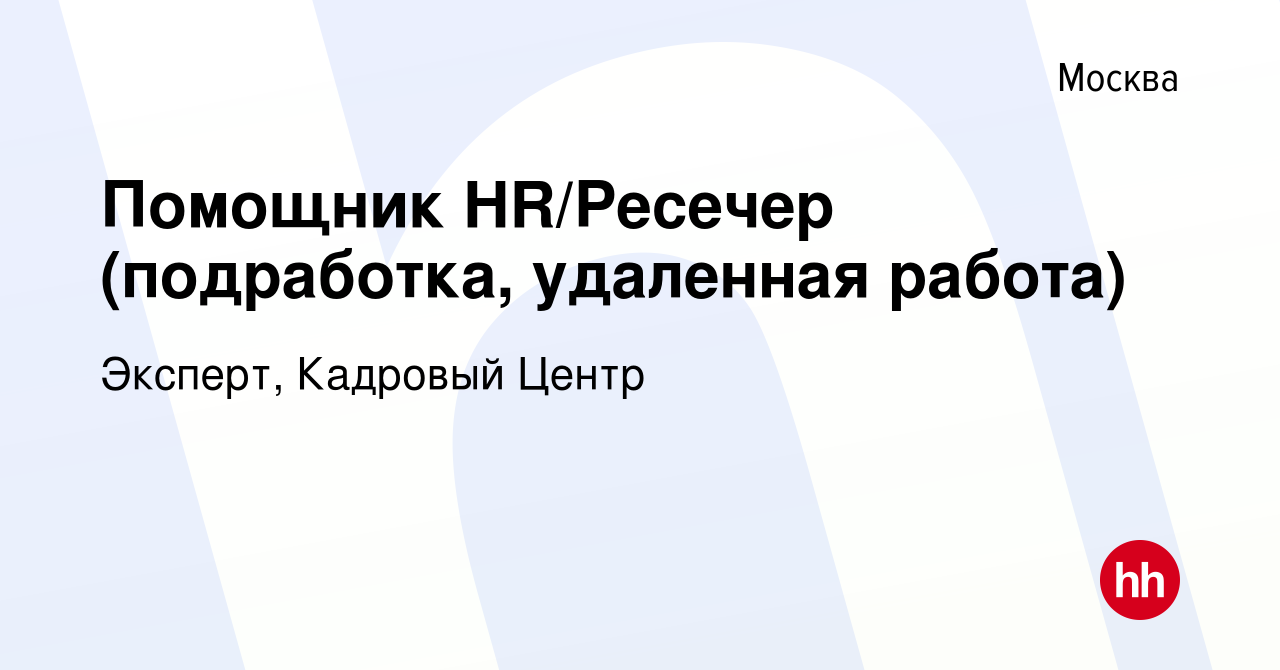 Вакансия Помощник HR/Ресечер (подработка, удаленная работа) в Москве, работа  в компании Эксперт, Кадровый Центр (вакансия в архиве c 14 февраля 2023)