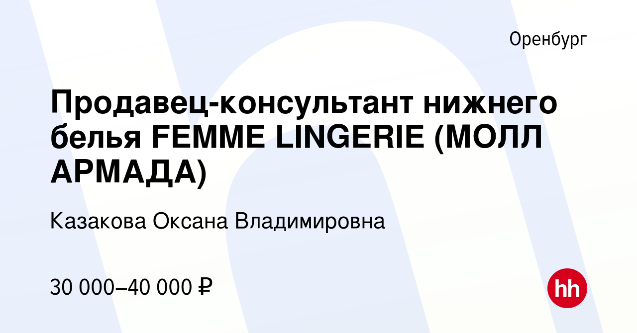 Вакансия Продавец-консультант нижнего белья FEMME LINGERIE (МОЛЛ АРМАДА) в  Оренбурге, работа в компании Казакова Оксана Владимировна (вакансия в  архиве c 21 марта 2023)