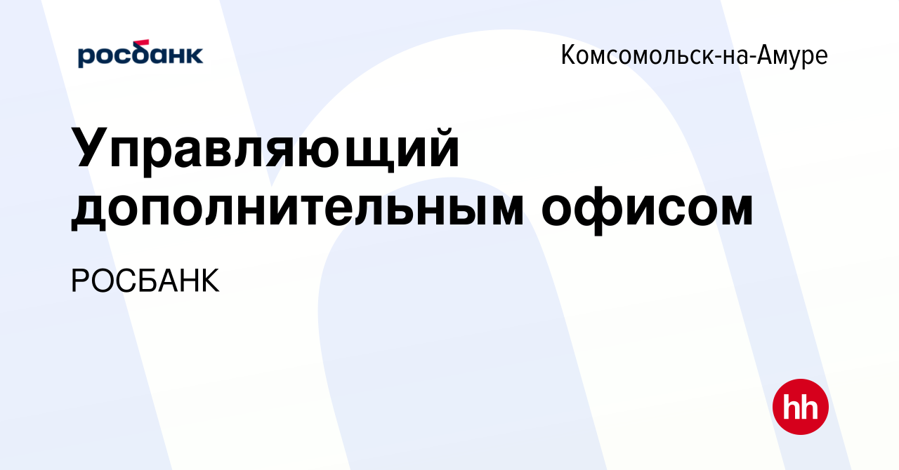 Вакансия Управляющий дополнительным офисом в Комсомольске-на-Амуре, работа  в компании «РОСБАНК» (вакансия в архиве c 12 февраля 2023)