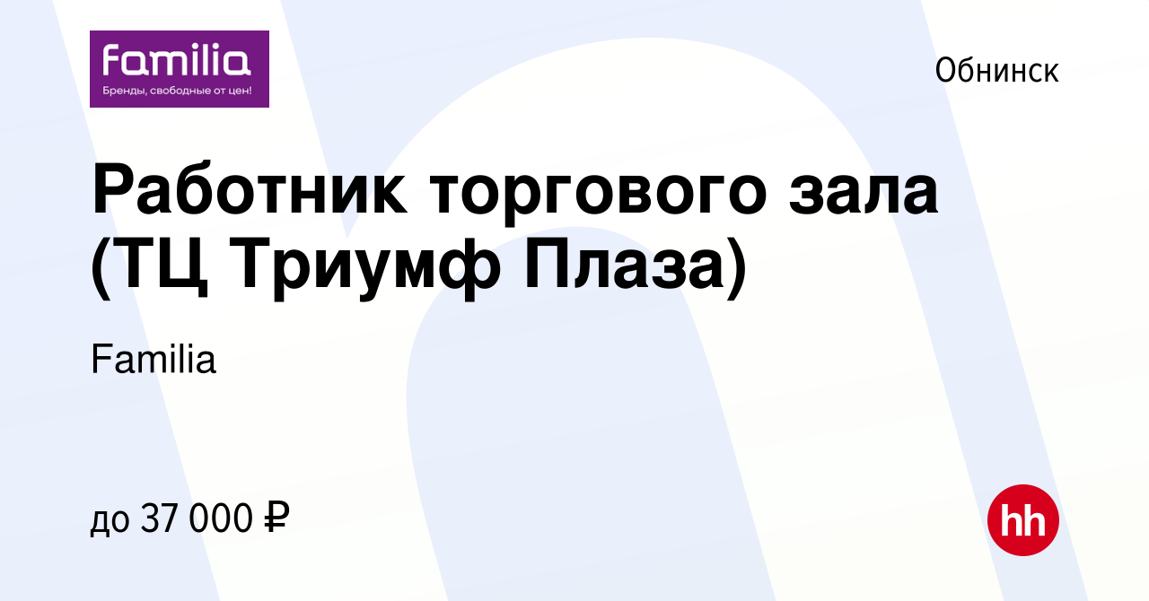 Вакансия Работник торгового зала (ТЦ Триумф Плаза) в Обнинске, работа в  компании Familia (вакансия в архиве c 14 февраля 2023)