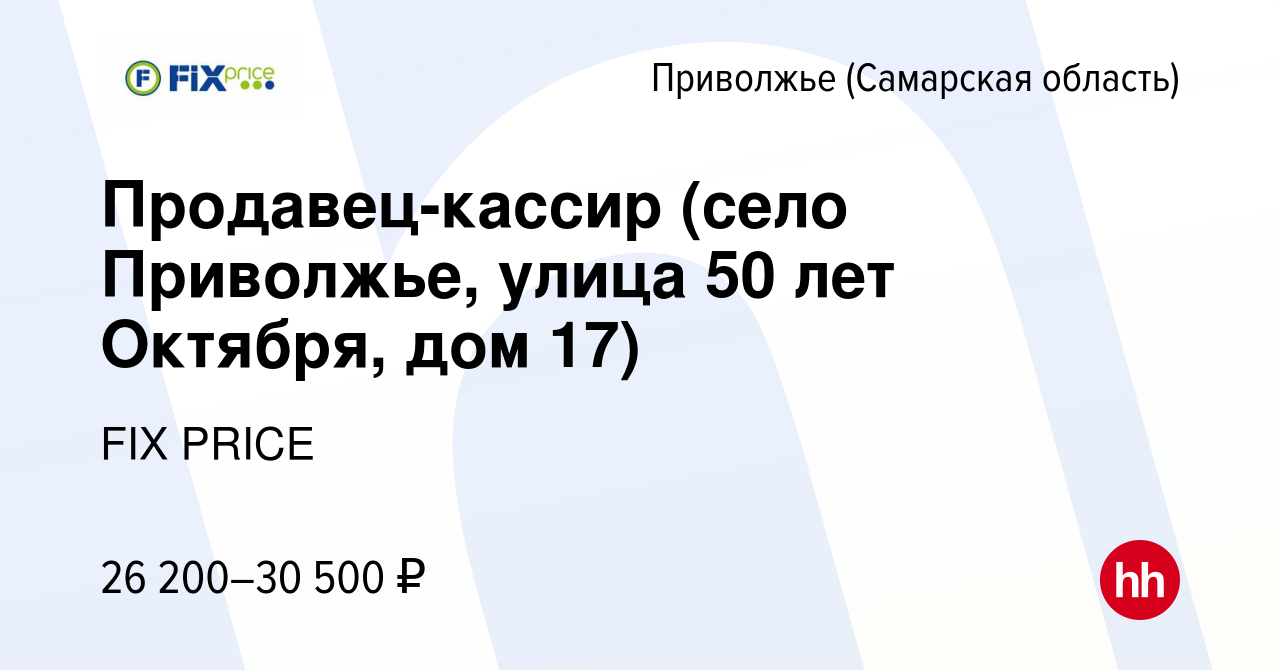 Вакансия Продавец-кассир (село Приволжье, улица 50 лет Октября, дом 17) в  Приволжье (Самарской области), работа в компании FIX PRICE (вакансия в  архиве c 14 февраля 2023)