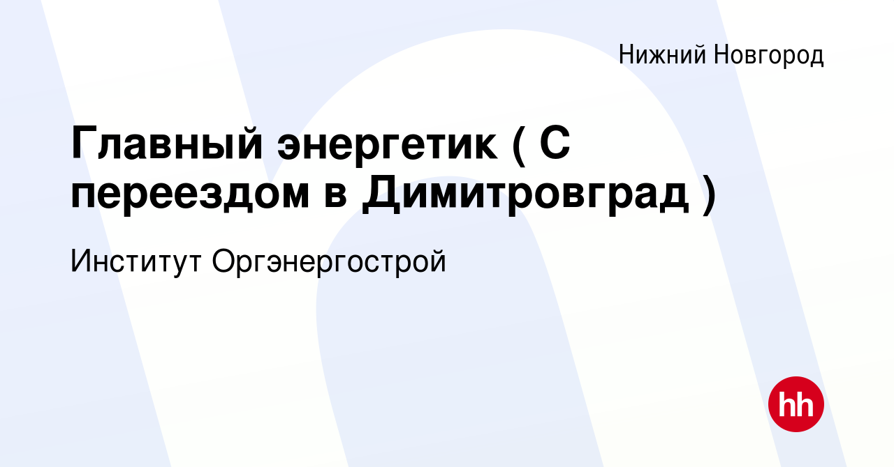 Вакансия Главный энергетик ( С переездом в Димитровград ) в Нижнем  Новгороде, работа в компании Институт Оргэнергострой (вакансия в архиве c  14 февраля 2023)