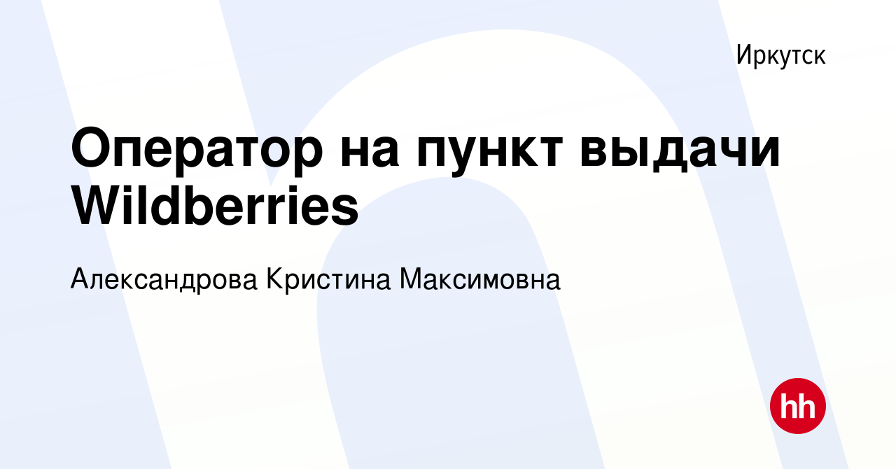 Вакансия Оператор на пункт выдачи Wildberries в Иркутске, работа в компании  Александрова Кристина Максимовна (вакансия в архиве c 12 февраля 2023)