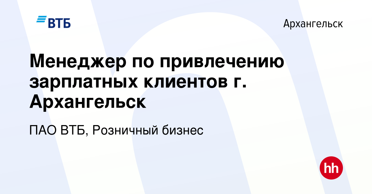 Вакансия Менеджер по привлечению зарплатных клиентов г. Архангельск в  Архангельске, работа в компании ПАО ВТБ, Розничный бизнес (вакансия в  архиве c 21 августа 2023)