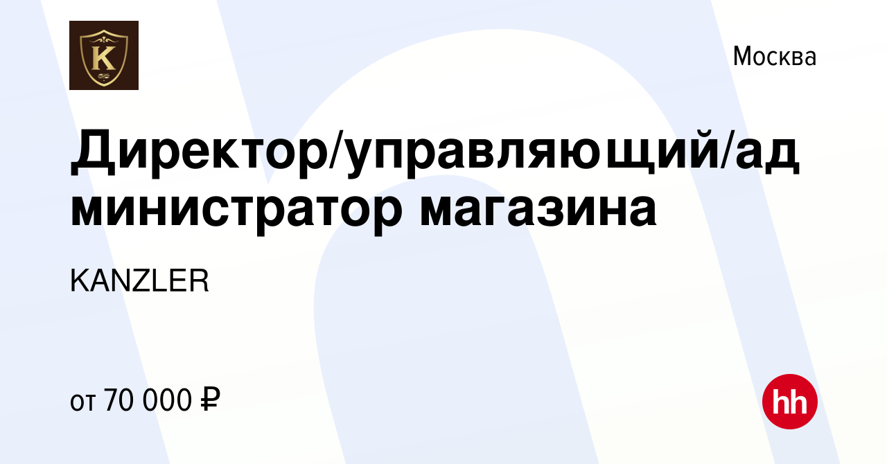 Вакансия Директор/управляющий/администратор магазина в Москве, работа в  компании KANZLER (вакансия в архиве c 15 февраля 2023)