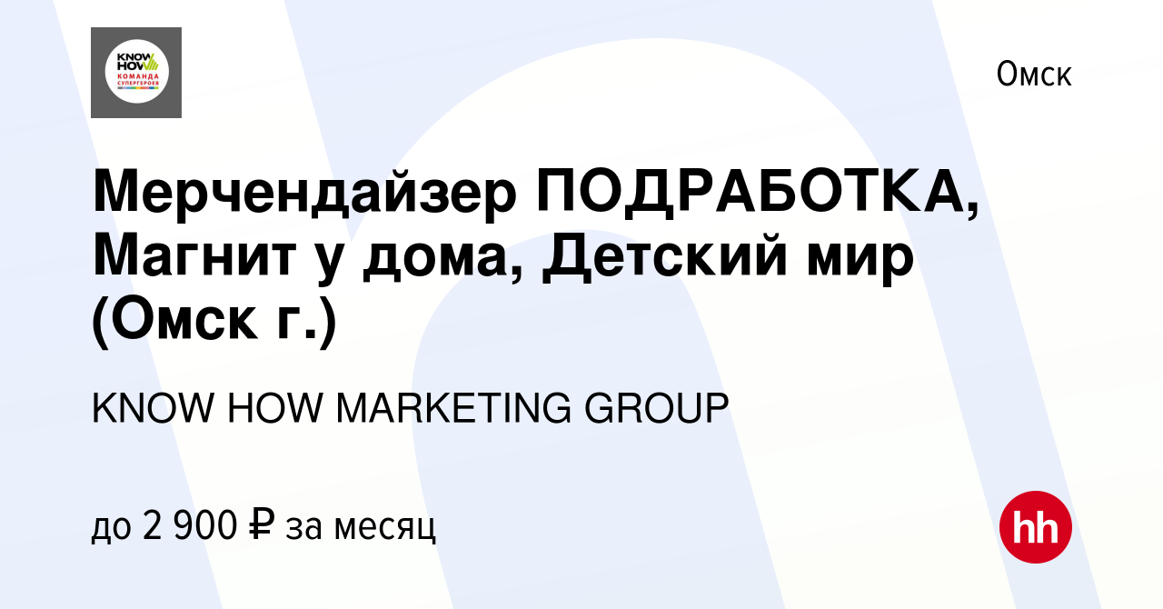 Вакансия Мерчендайзер ПОДРАБОТКА, Магнит у дома, Детский мир (Омск г.) в  Омске, работа в компании KNOW HOW MARKETING GROUP (вакансия в архиве c 12  марта 2023)