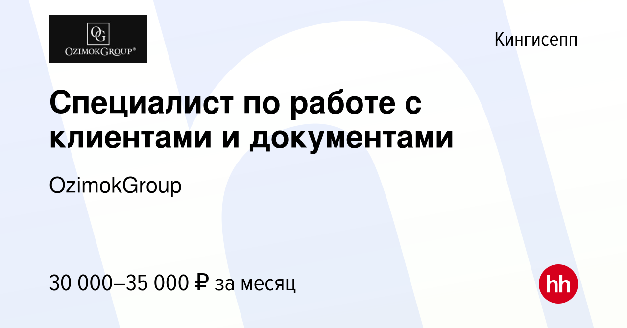 Вакансия Специалист по работе с клиентами и документами в Кингисеппе, работа  в компании OzimokGroup (вакансия в архиве c 15 февраля 2023)