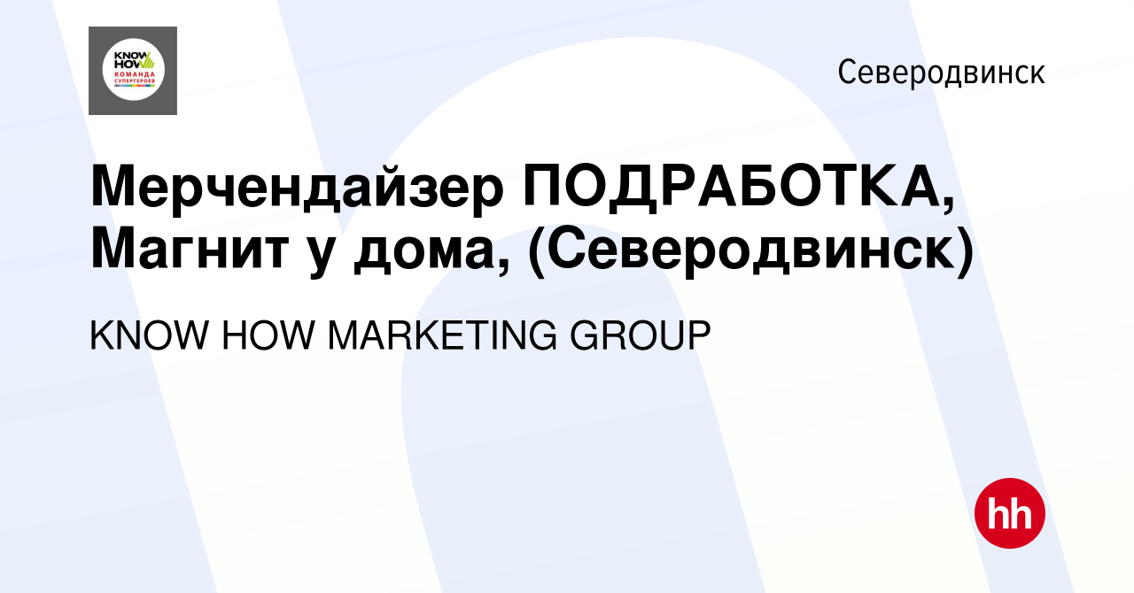 Вакансия Мерчендайзер ПОДРАБОТКА, Магнит у дома, (Северодвинск) в  Северодвинске, работа в компании KNOW HOW MARKETING GROUP (вакансия в  архиве c 22 февраля 2023)