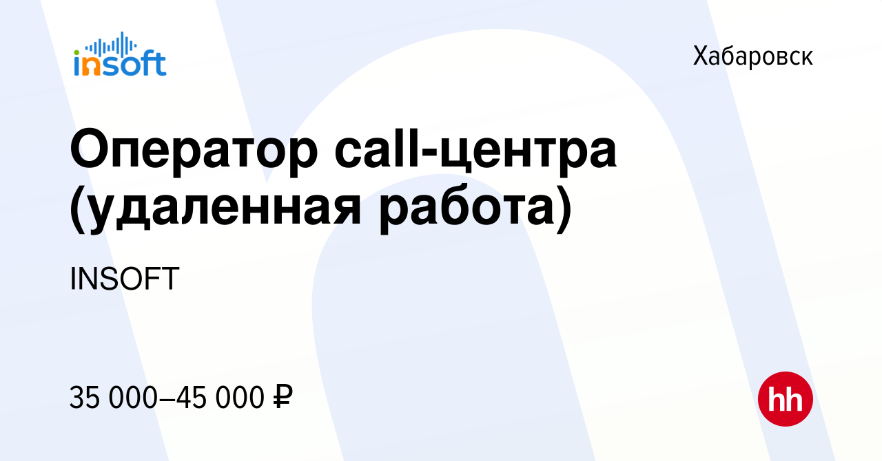 Вакансия Оператор call-центра (удаленная работа) в Хабаровске, работа в  компании INSOFT (вакансия в архиве c 15 февраля 2023)