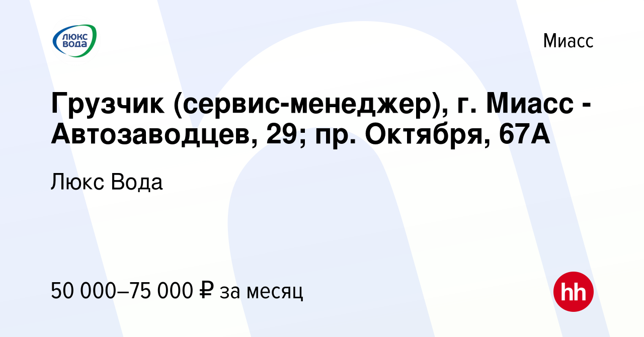 Вакансия Грузчик (сервис-менеджер), г. Миасс - Автозаводцев, 29; пр.  Октября, 67А в Миассе, работа в компании Люкс Вода (вакансия в архиве c 11  января 2024)