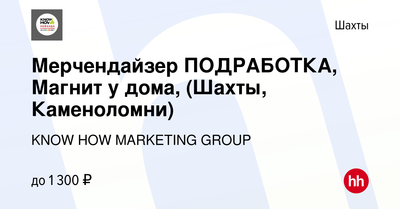 Вакансия Мерчендайзер ПОДРАБОТКА, Магнит у дома, (Шахты, Каменоломни) в  Шахтах, работа в компании KNOW HOW MARKETING GROUP (вакансия в архиве c 19  февраля 2023)