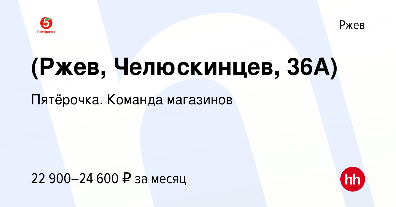 Вакансия (Ржев, Челюскинцев, 36А) в Ржеве, работа в компании Пятёрочка.  Команда магазинов (вакансия в архиве c 16 января 2023)