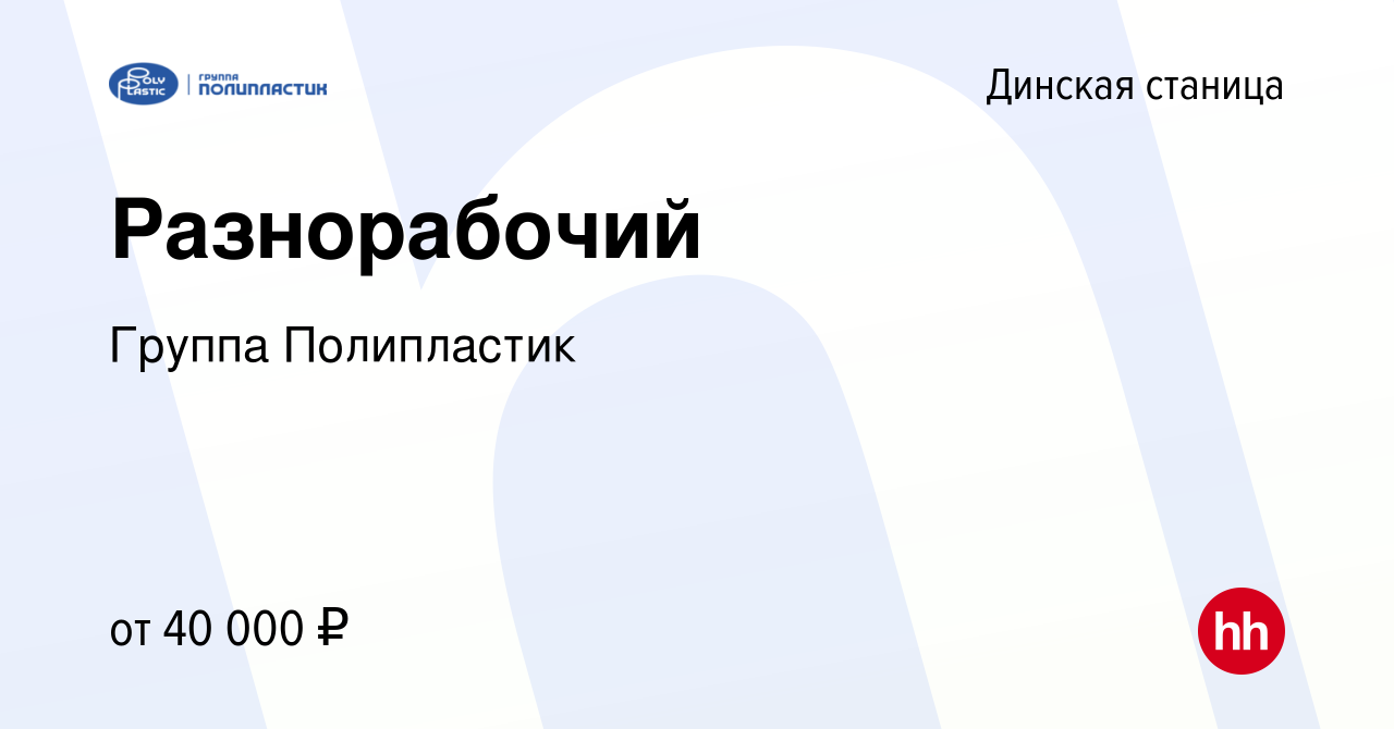 Вакансия Разнорабочий в Динской станице, работа в компании Группа  Полипластик (вакансия в архиве c 17 марта 2023)