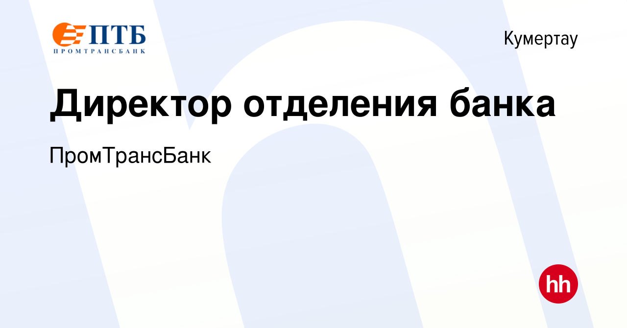 Вакансия Директор отделения банка в Кумертау, работа в компании  ПромТрансБанк (вакансия в архиве c 2 марта 2023)