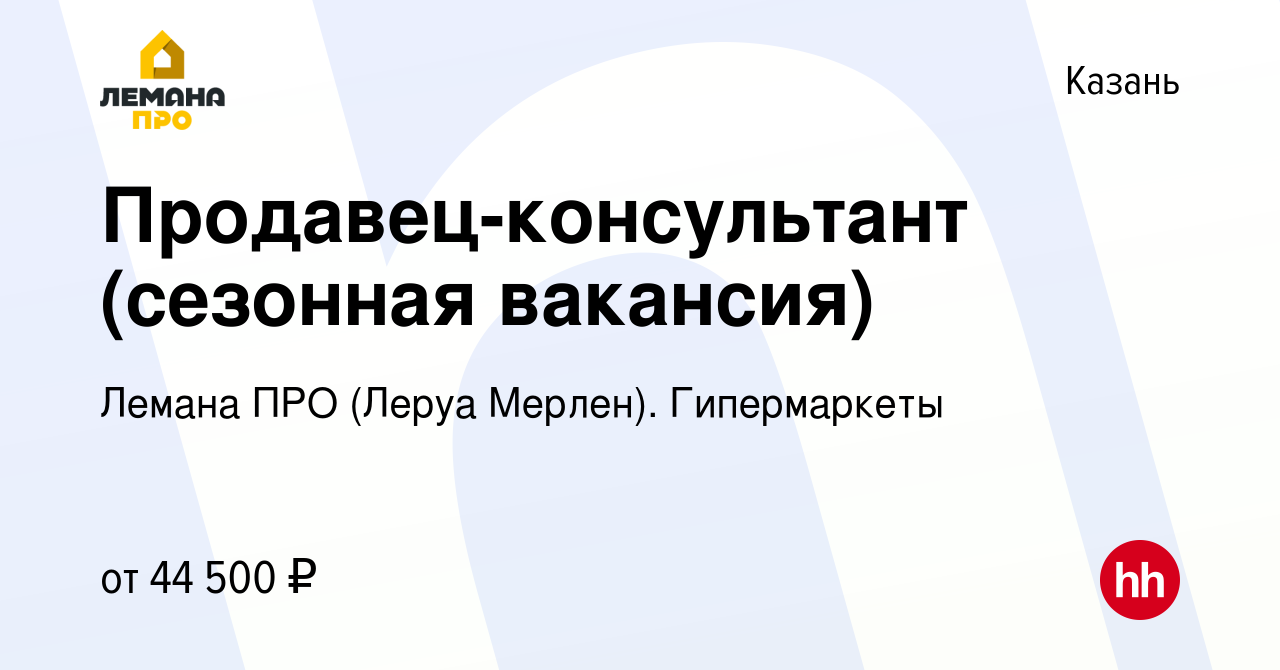 Вакансия Продавец-консультант (сезонная вакансия) в Казани, работа в  компании Леруа Мерлен. Гипермаркеты (вакансия в архиве c 14 июля 2023)