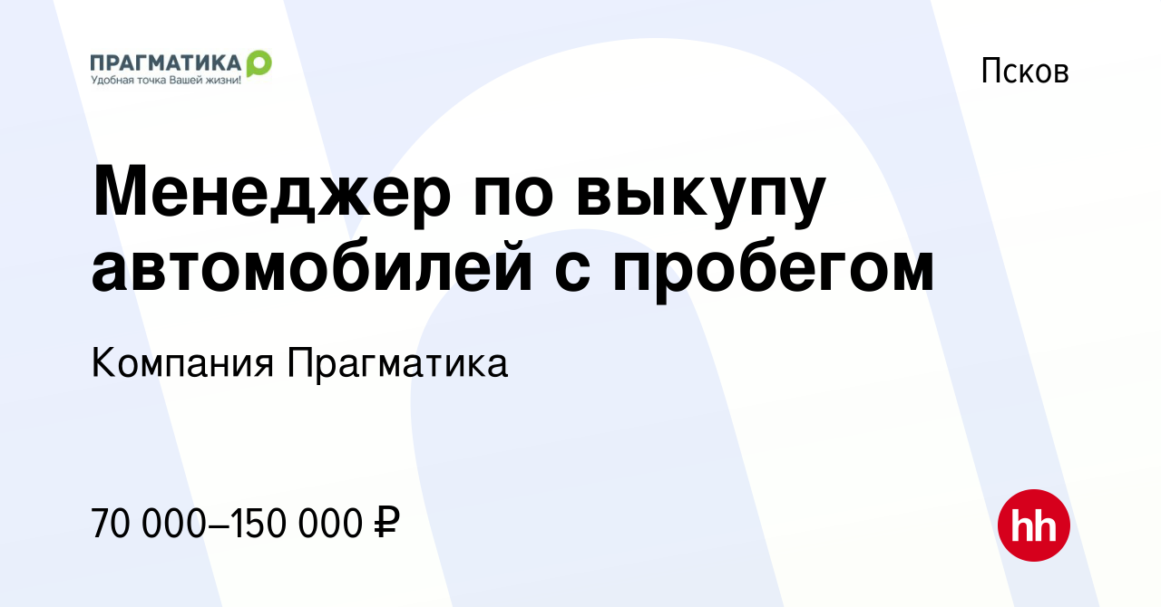 Вакансия Менеджер по выкупу автомобилей с пробегом в Пскове, работа в  компании Компания Прагматика (вакансия в архиве c 11 августа 2023)