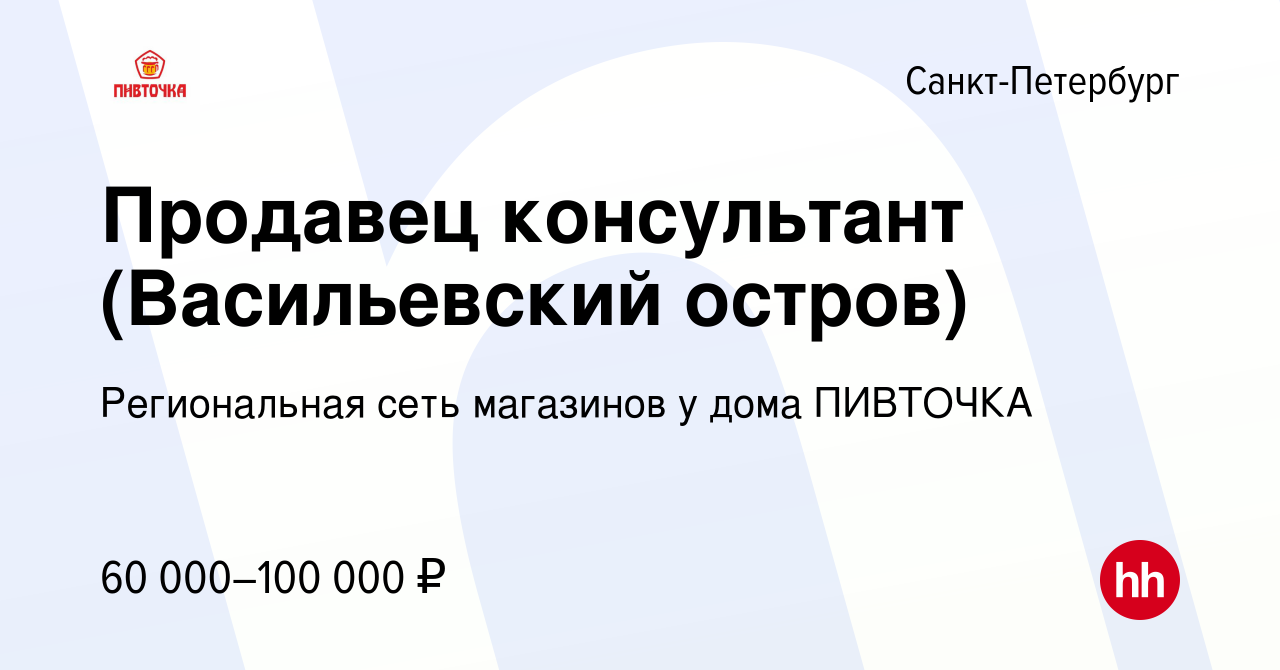 Вакансия Продавец консультант (Васильевский остров) в Санкт-Петербурге,  работа в компании Региональная сеть магазинов у дома ПИВТОЧКА (вакансия в  архиве c 19 декабря 2023)