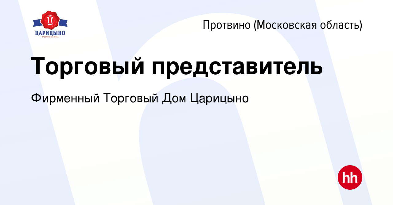 Вакансия Торговый представитель в Протвино, работа в компании Фирменный  Торговый Дом Царицыно (вакансия в архиве c 16 марта 2023)