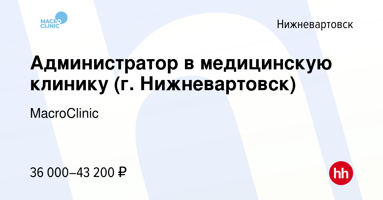 Вакансия Администратор в медицинскую клинику (г. Нижневартовск) в  Нижневартовске, работа в компании MacroClinic (вакансия в архиве c 16  февраля 2023)