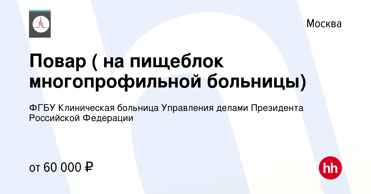 Вакансия Повар ( на пищеблок многопрофильной больницы) в Москве, работа в  компании ФГБУ Клиническая больница Управления делами Президента Российской  Федерации (вакансия в архиве c 7 декабря 2023)