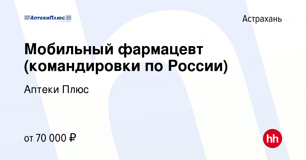 Вакансия Мобильный фармацевт (командировки по России) в Астрахани, работа в  компании Аптеки Плюс (вакансия в архиве c 5 марта 2023)