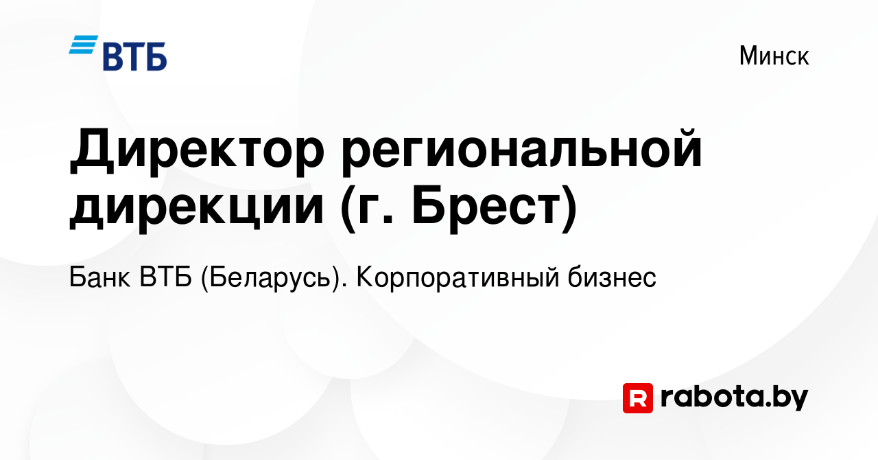 Вакансия Директор региональной дирекции (г. Брест) в Минске, работа в  компании Банк ВТБ (Беларусь). Корпоративный бизнес (вакансия в архиве c 24  июня 2023)