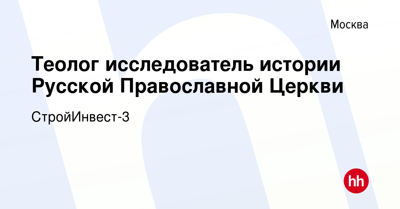 Вакансия Теолог исследователь истории Русской Православной Церкви в Москве,  работа в компании СтройИнвест-3 (вакансия в архиве c 16 февраля 2023)