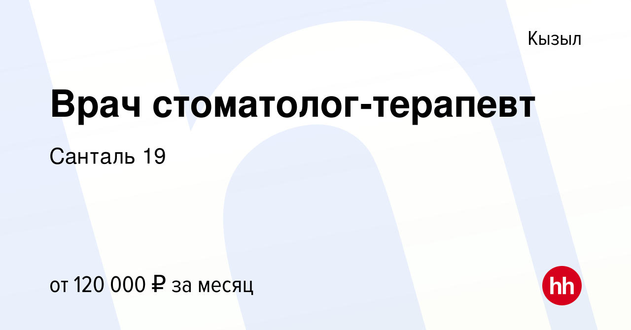 Вакансия Врач стоматолог-терапевт в Кызыле, работа в компании Санталь 19  (вакансия в архиве c 16 февраля 2023)