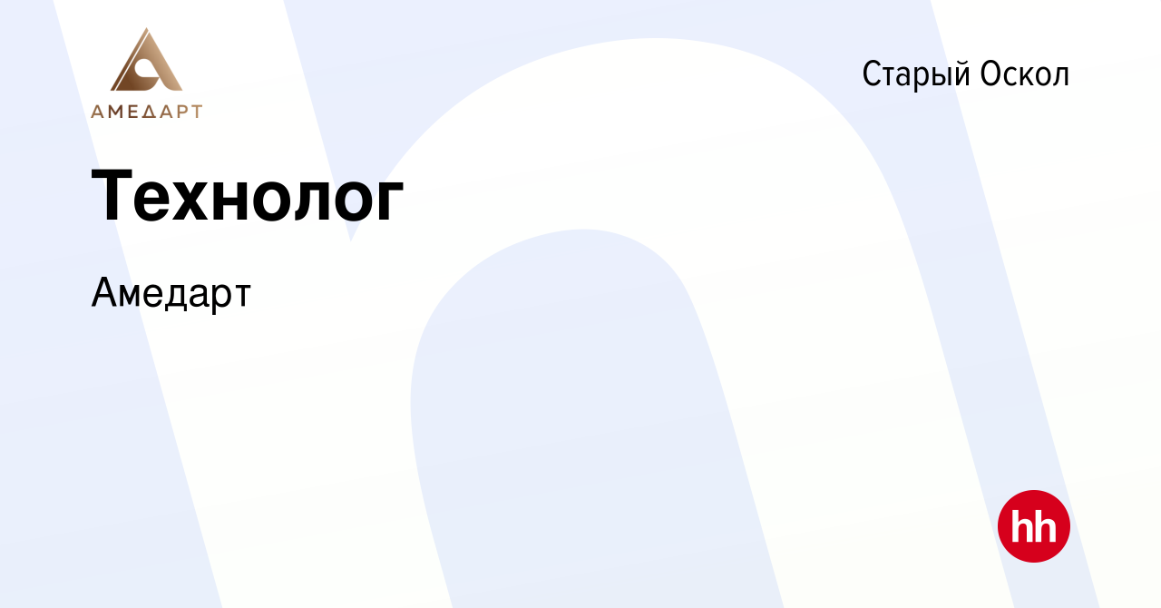 Вакансия Технолог в Старом Осколе, работа в компании Амедарт (вакансия в  архиве c 9 апреля 2023)