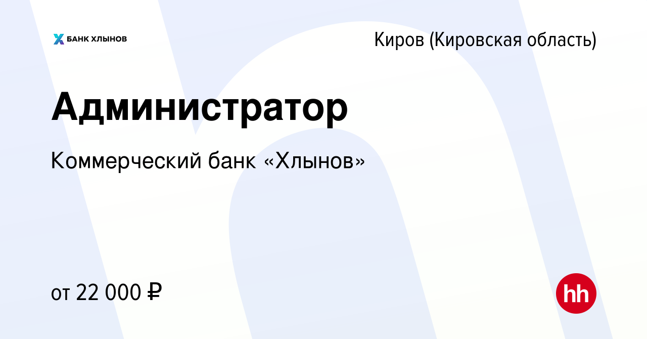 Вакансия Администратор в Кирове (Кировская область), работа в компании  Коммерческий банк «Хлынов» (вакансия в архиве c 8 апреля 2023)