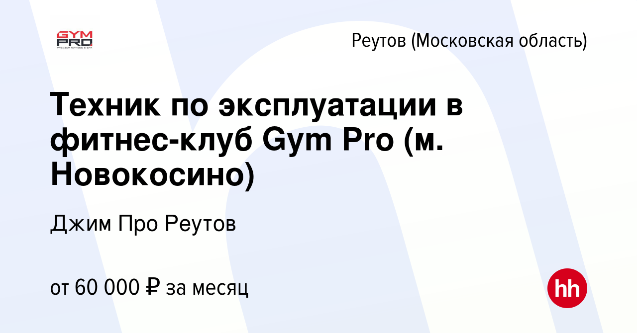 Вакансия Техник по эксплуатации в фитнес-клуб Gym Pro (м. Новокосино) в  Реутове, работа в компании Джим Про Реутов (вакансия в архиве c 16 февраля  2023)