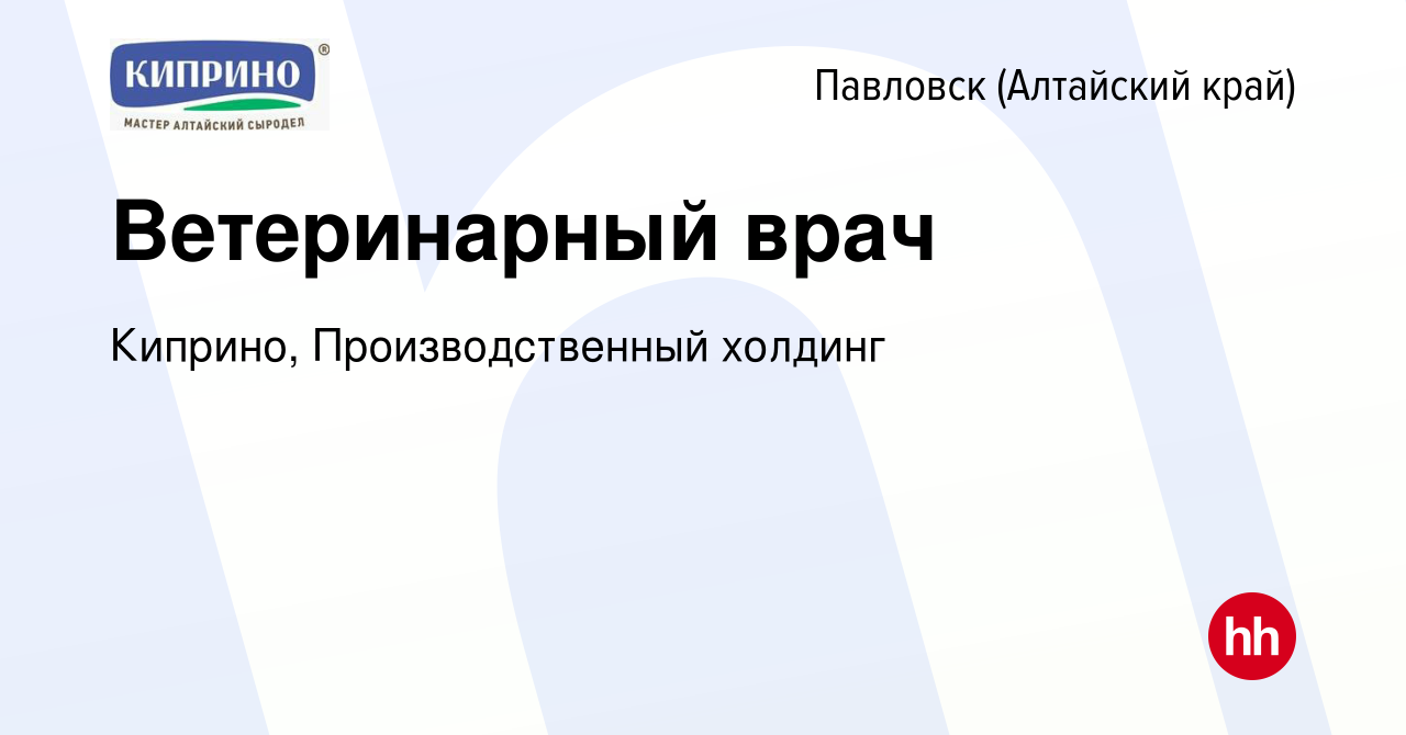 Вакансия Ветеринарный врач в Павловске (Алтайский край), работа в компании  Киприно, Производственный холдинг (вакансия в архиве c 9 мая 2023)