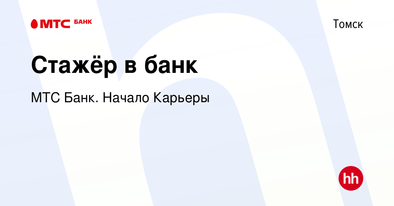 Вакансия Стажёр в банк в Томске, работа в компании МТС Банк. Начало Карьеры  (вакансия в архиве c 16 февраля 2023)